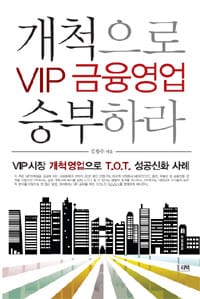 VIP 금융영업 개척으로 승부하라 (VIP시장 개척영업으로 T.O.T. 성공신화 사례)