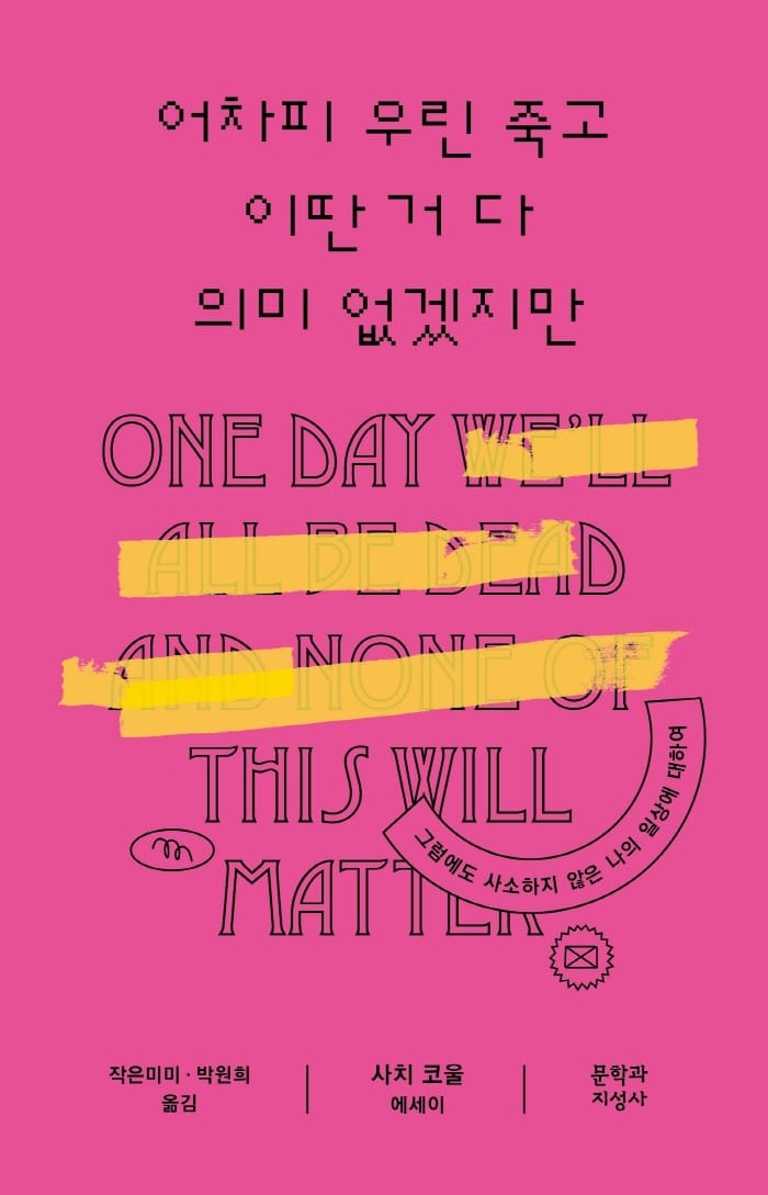 어차피 우린 죽고 이딴 거 다 의미 없겠지만 (그럼에도 사소하지 않은 나의 일상에 대하여)
