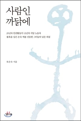 사람인 까닭에 (21년차 인권활동가 12년차 식당 노동자 불혹을 넘긴 은숙씨를 선동한 그이들의 낮은 외침)