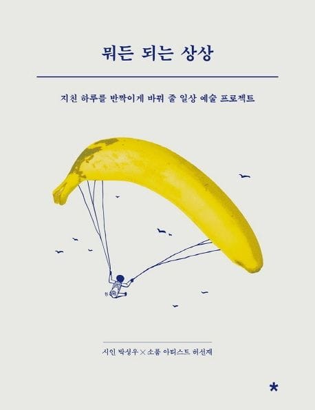 뭐든 되는 상상 (지친 하루를 반짝이게 바꿔 줄 일상 예술 프로젝트)