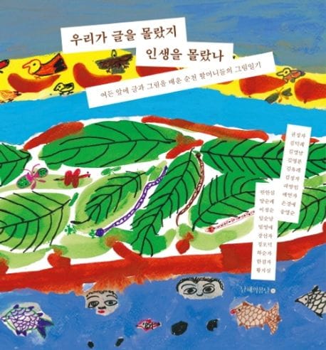 우리가 글을 몰랐지 인생을 몰랐나 - 여든 앞에 글과 그림을 배운 순천 할머니들의 그림일기