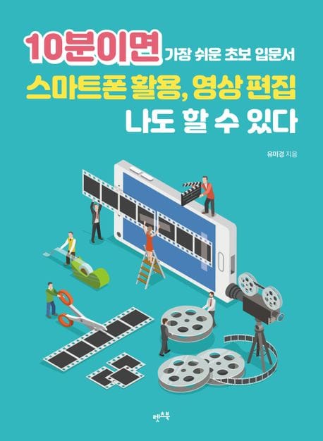 10분이면 스마트폰 활용, 영상 편집 나도 할 수 있다 (가장 쉬운 초보 입문서)