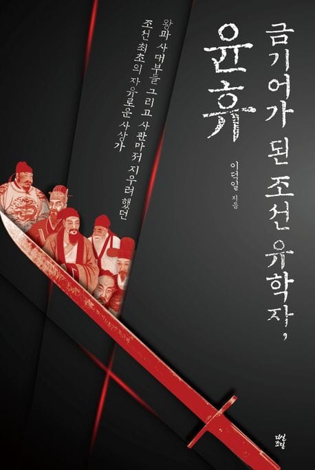 금기어가 된 조선 유학자, 윤휴 (왕과 사대부, 그리고 사관마저 지우려 했던 조선 최초의 자유로운 사상가)