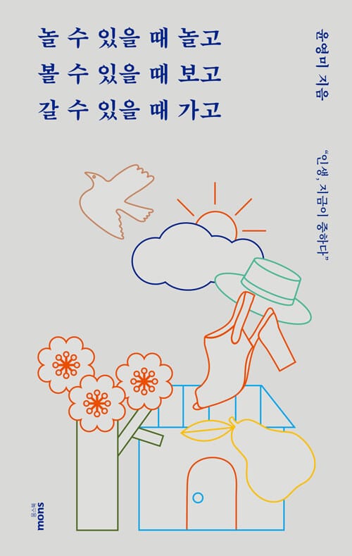 놀 수 있을 때 놀고 볼 수 있을 때 보고 갈 수 있을 때 가고 ("인생, 지금이 중하다")
