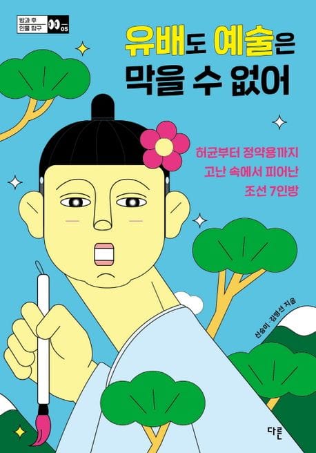 유배도 예술은 막을 수 없어 (허균부터 정약용까지 고난 속에서 피어난 조선 7인방)