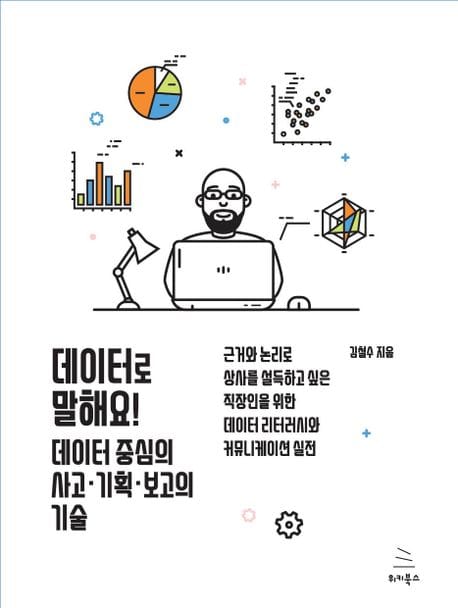 데이터로 말해요! 데이터 중심의 사고ㆍ기획ㆍ보고의 기술 (근거와 논리로 상사를 설득하고 싶은 직장인을 위한 데이터 리터러시와 커뮤니케이션 실