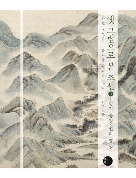 옛 그림으로 본 조선 3: 경기, 충청, 전라, 경상 (과연 조선은 아름다운 실경의 나라)