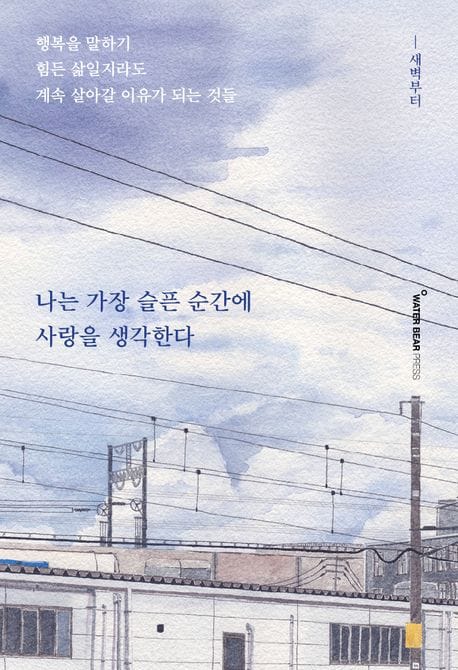 나는 가장 슬픈 순간에 사랑을 생각한다 (행복을 말하기 힘든 삶일지라도 계속 살아갈 이유가 되는 것들)