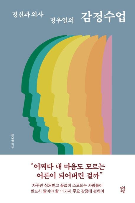 정신과 의사 정우열의 감정수업 (자꾸만 상처받고 끝없이 소모되는 사람들이 반드시 알아야 할 11가지 주요 감정에 관하여)