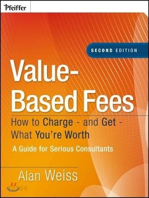 Value-Based Fees (How to Charge-and Get-What You’re Worth: A Guide for Consultants)