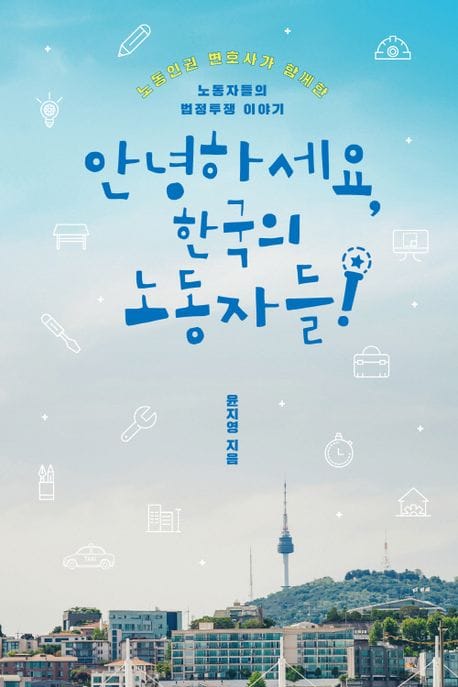 안녕하세요, 한국의 노동자들 (노동인권 변호사가 함께한 노동자들의 법정투쟁 이야기)