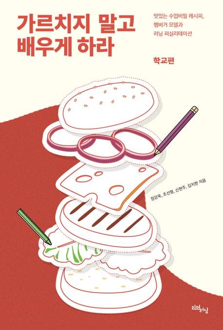 가르치지 말고 배우게 하라: 학교편 (맛있는 수업비밀 레시피, 햄버거 모델과 러닝 퍼실리테이션)