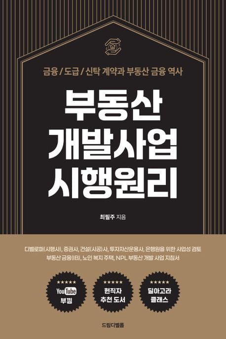부동산 개발사업 시행원리 - 금융/도급/신탁 계약과 부동산 금융 역사 및 디벨로퍼(시행사), 증권사, 건설(시공)사, 투자자산운용사, 은행원을 위한 사업성 검토와 부동산 금융(IB), 노인복지주택, NPL부동산 개발 사업 지침서