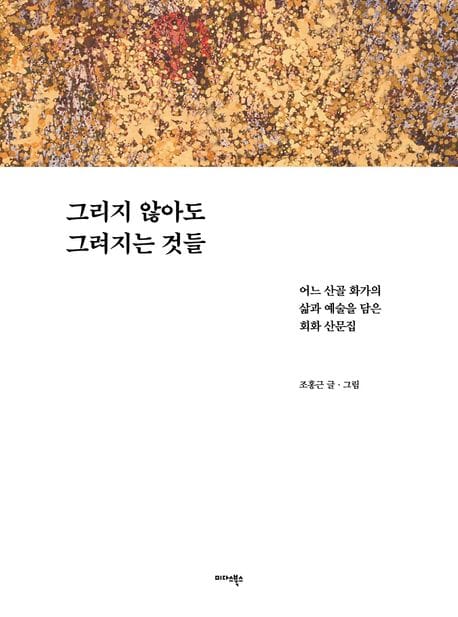 그리지 않아도 그려지는 것들 - 화가 조홍근의 삶과 예술을 담은 산문집