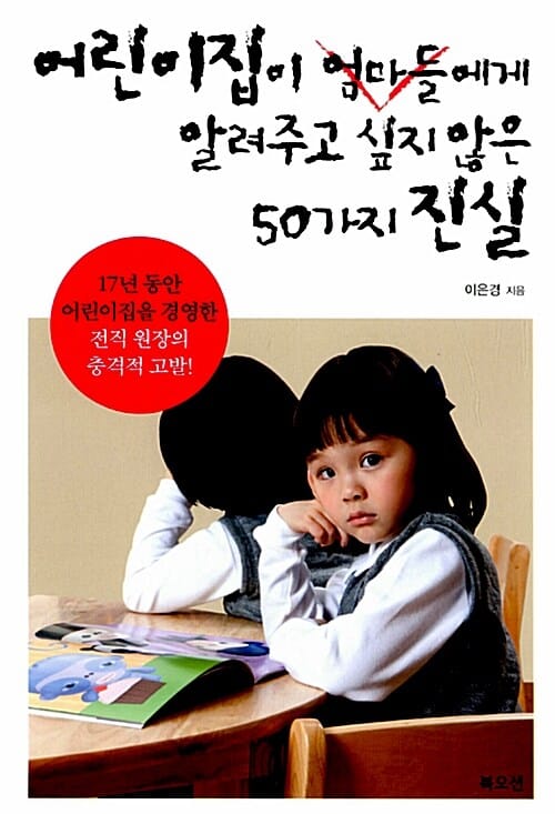 어린이집이 엄마들에게 알려주고 싶지 않은 50가지 진실 (17년 동안 어린이집을 경영한 전직 원장의 충격적 고발!)