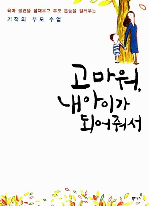 고마워, 내 아이가 되어줘서 (육아 불안을 잠재우고 부모 본능을 일깨우는 기적의 부모 수업)