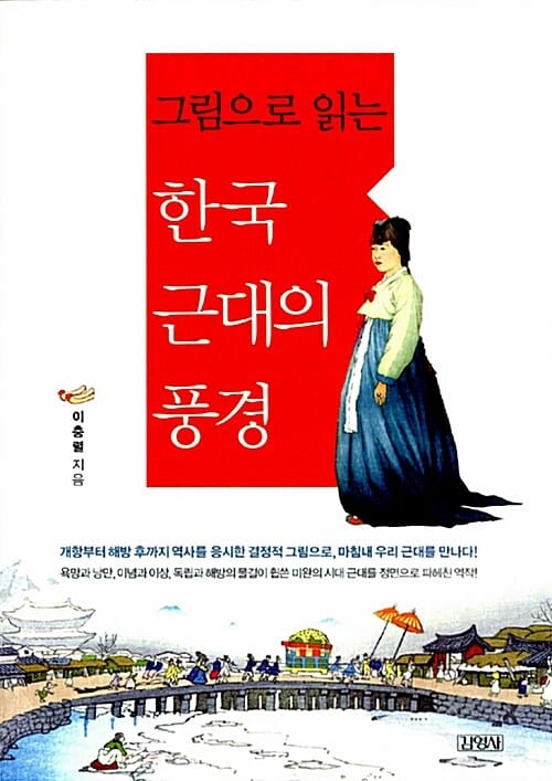 한국 근대의 풍경 (그림으로 읽는, 개항부터 해방 후까지 역사를 응시한 결정적 그림으로, 마침내 우리 근대를 만나다)