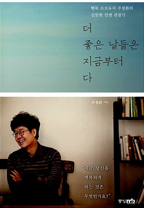더 좋은 날들은 지금부터다 (행복 프로듀서 주철환의 산뜻한 인생 관찰기)