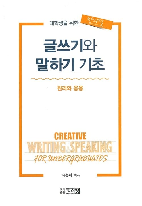 창의적 글쓰기와 말하기 기초 (대학생활을 위한,원리와 응용)