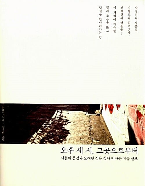 오후 세 시, 그곳으로부터 - 서울의 풍경과 오래된 집을 찾아 떠나는 예술 산보