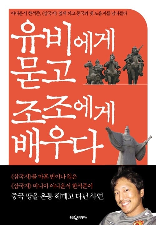 유비에게 묻고 조조에게 배우다 (아나운서 한석준 삼국지 옆에 끼고 중국의 옛 도읍지를 넘나들다)