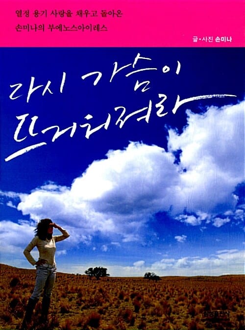 다시 가슴이 뜨거워져라 (열정 용기 사랑을 채우고 돌아온 손미나의 부에노스아이레스)