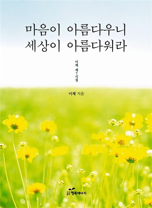 마음이 아름다우니 세상이 아름다워라 (이채 제7시집)