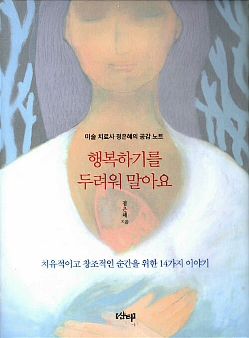 행복하기를 두려워 말아요 (미술 치료사 정은혜의 공감 노트, 치유적이고 창조적인 순간을 위한 14가지 이야기)