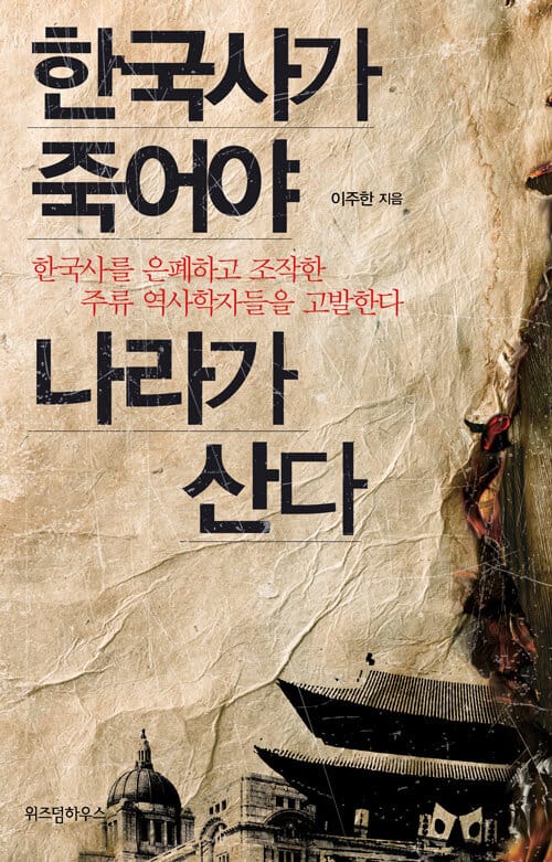 한국사가 죽어야 나라가 산다 (한국사를 조작하고 은폐한 주류 역사학자를 고발한다)