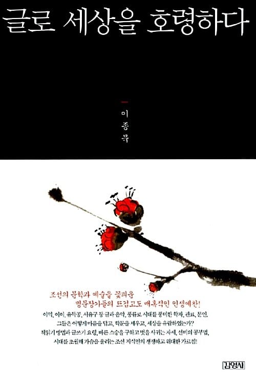 글로 세상을 호령하다 (조선의 문학과 예술을 꽃피운 명문장가들의 뜨겁고도 매혹적인 인생예찬!)