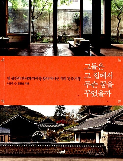 그들은 그 집에서 무슨 꿈을 꾸었을까 - 옛 공간의 역사와 의미를 찾아 떠나는 우리 건축 기행