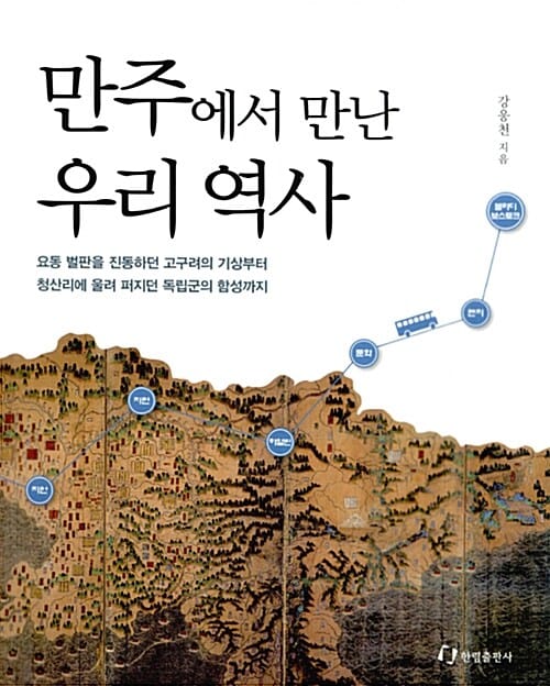 만주에서 만난 우리 역사 (요동 벌판을 진동하던 고구려의 기상부터 청산리에 울려 퍼지던 독립군의 함성까지)