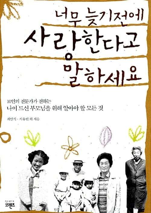 너무 늦기전에 사랑한다고 말하세요 (10인의 전문가가 전하는 나이드신 부모님을 위해 알아야 할 모든 것)