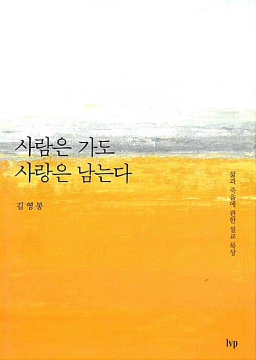 사람은 가도 사랑은 남는다 (삶과 죽음에 관한 김영봉의 설교 묵상)