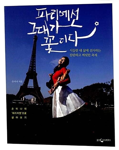 파리에선 그대가 꽃이다 (시들한 내 삶에 선사하는 찬란하고 짜릿한 축제,손미나의 파리지앵으로 살아보기)