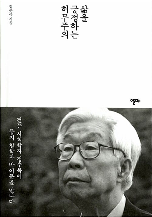 삶을 긍정하는 허무주의 (걷는 사회학자 정수복이 둥지 철학자 박이문을 만나다)