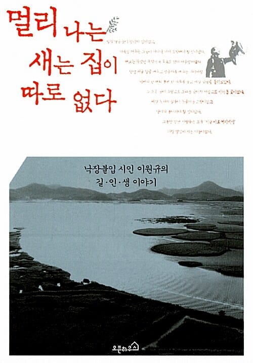 멀리 나는 새는 집이 따로 없다 - 낙장불입 시인 이원규의 길.인.생 이야기
