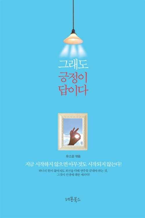 그래도 긍정이 답이다 (지금 시작하지 않으면 아무것도 시작되지 않는다)