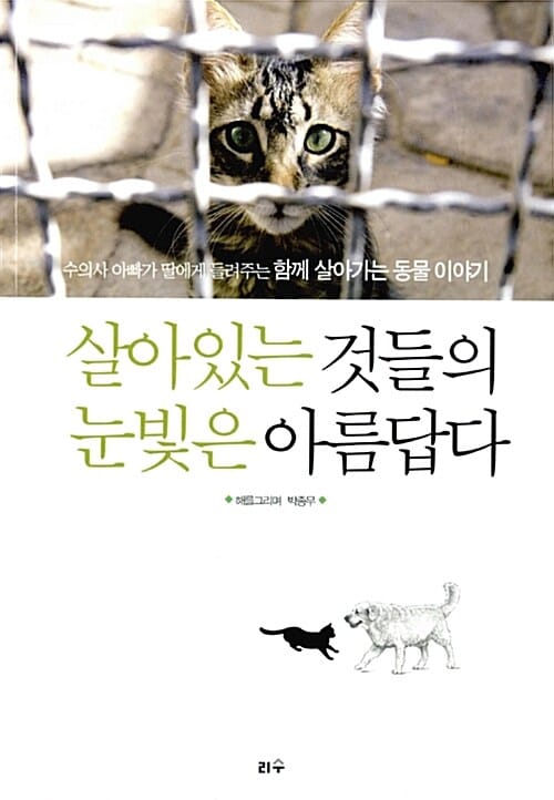 살아있는 것들의 눈빛은 아름답다 (수의사 아빠가 딸에게 들려주는 함께 살아가는 동물 이야기)