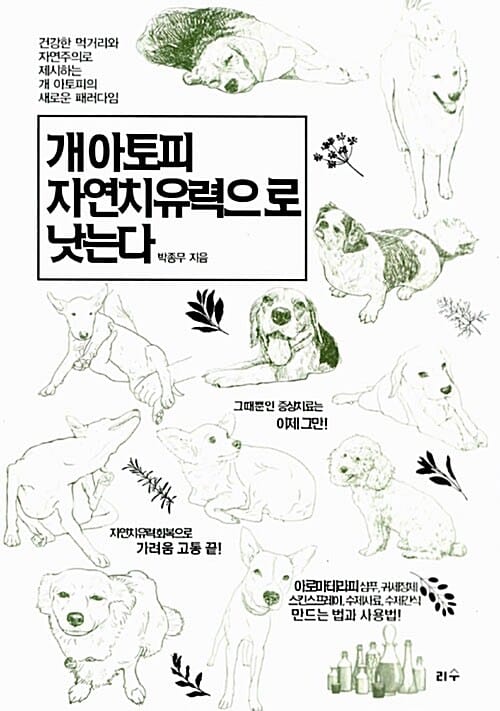 개 아토피 자연치유력으로 낫는다 (건강한 먹거리와 자연주의로 제시하는 개 아토피의 새로운 패러다임)