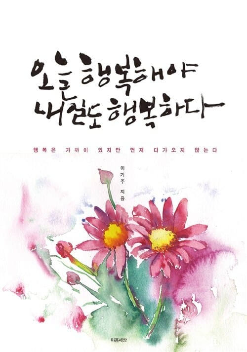 오늘 행복해야 내일도 행복하다 (행복은 가까이 있지만 먼저 다가오지 않는다)
