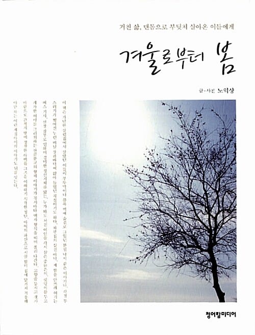 겨울로부터 봄 (거친 삶 맨몸으로 부딪쳐 살아온 이들에게)