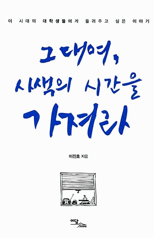 그대여, 사색의 시간을 가져라 - 이 시대의 대학생들에게 들려주고 싶은 이야기