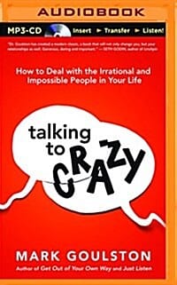 Talking to Crazy (How to Deal With the Irrational and Impossible People in Your Life)