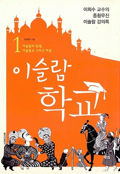 이슬람 학교 1 (이희수 교수의 종횡무진 이슬람 강의록,이슬람의 탄생, 이슬람교 그리고 여성)
