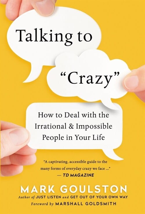 Talking to Crazy (How to Deal With the Irrational and Impossible People in Your Life)