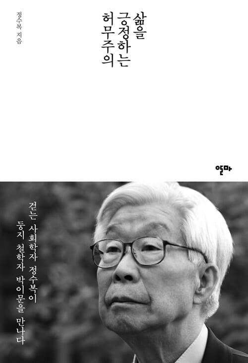 삶을 긍정하는 허무주의 (걷는 사회학자 정수복이 둥지 철학자 박이문을 만나다)