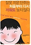 잘못 끼운 단추는 처음부터 다시 끼워도 늦지 않다