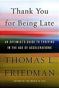 Thank You for Being Late: An Optimist's Guide to Thriving in the Age of Accelerations (An Optimist's Guide to Thriving in the Age of Accelerations)