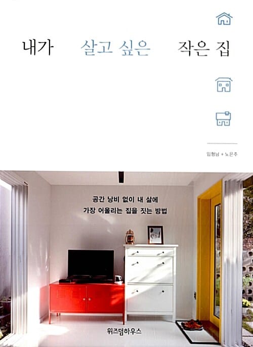 내가 살고 싶은 작은 집 (공간 낭비 없이 내 삶에 가장 어울리는 집을 짓는 방법)